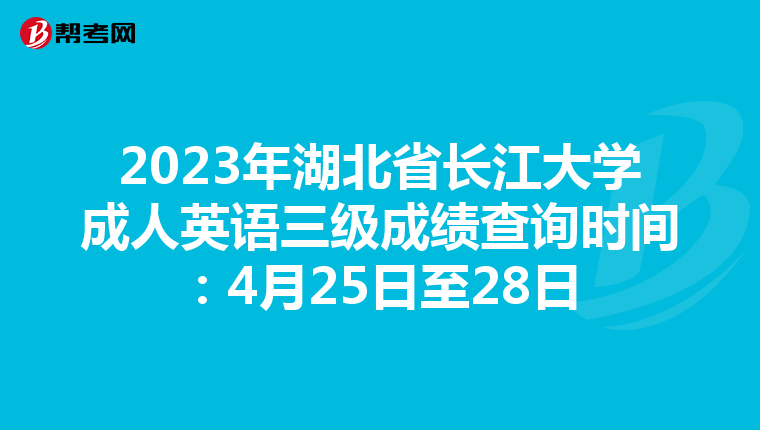 2023年湖北省长江大学成人英语三级成绩查询时间：4月25日至28日