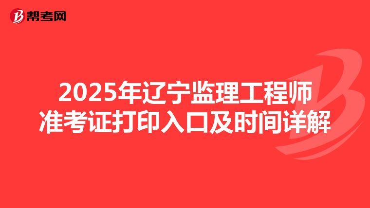 2025年辽宁监理工程师准考证打印入口及时间详解