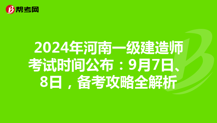 2024年河南一级建造师考试时间公布：9月7日、8日，备考攻略全解析