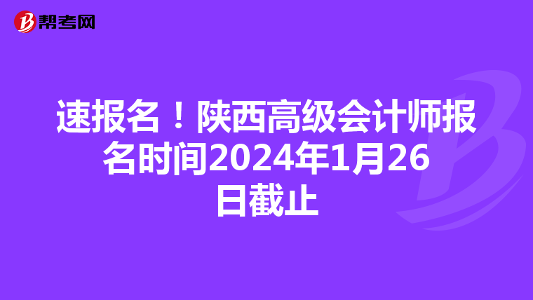 速報名！陜西高級會計師報名時間2024年1月26日截止