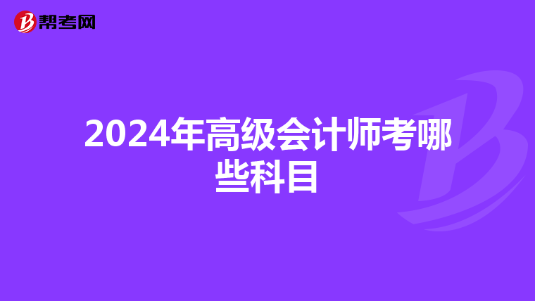 2024年高级会计师考哪些科目