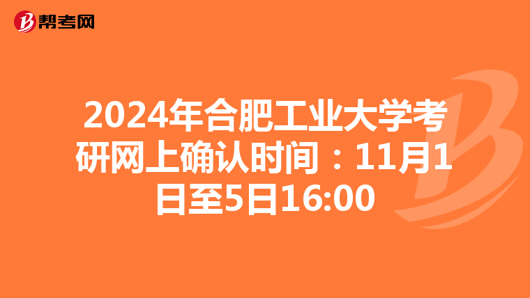 2024年合肥工业大学考研网上确认时间：11月1日至5日16:00