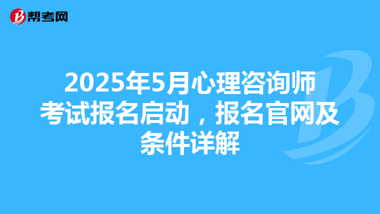 2025年5月心理咨询师考试报名启动，报名官网及条件详解