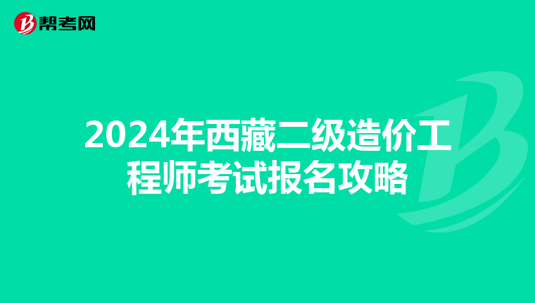 2024年西藏二级造价工程师考试报名攻略