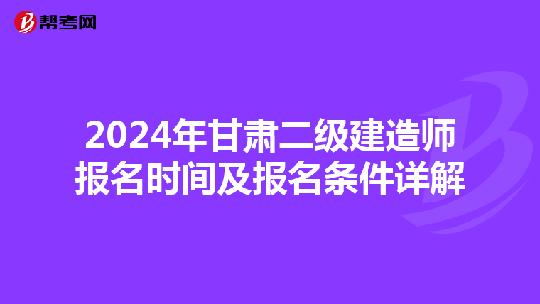 2024年甘肃二级建造师报名时间及报名条件详解