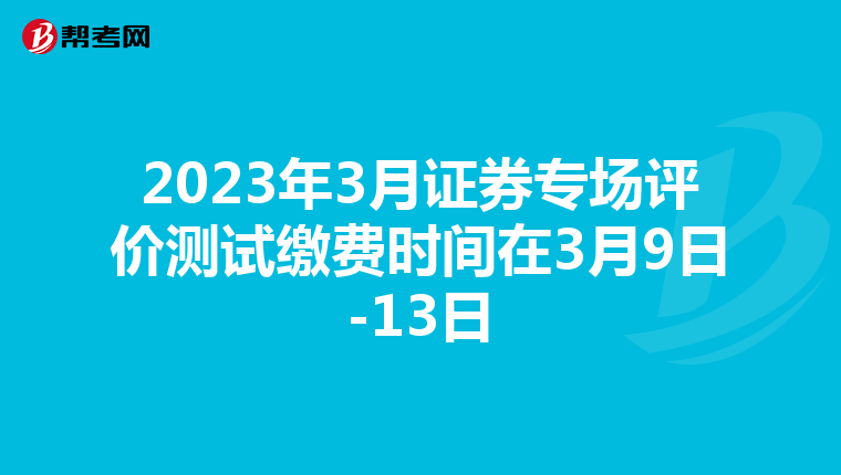 2023年3月证券专场评价测试缴费时间在3月9日-13日