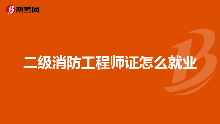 二级消防工程师证怎么就业