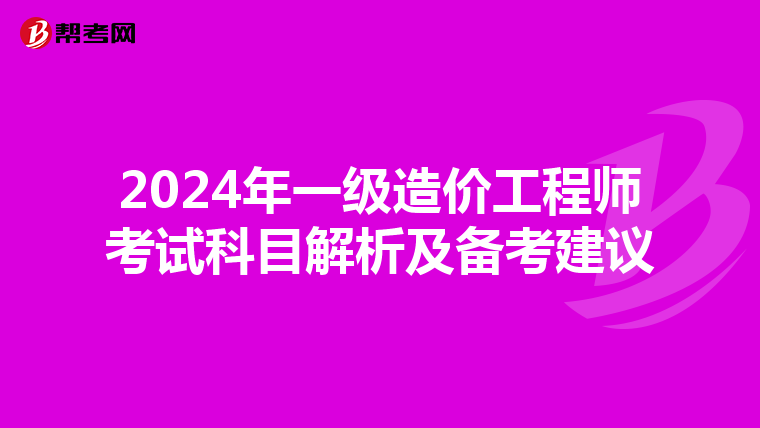 2024年一级造价工程师考试科目解析及备考建议