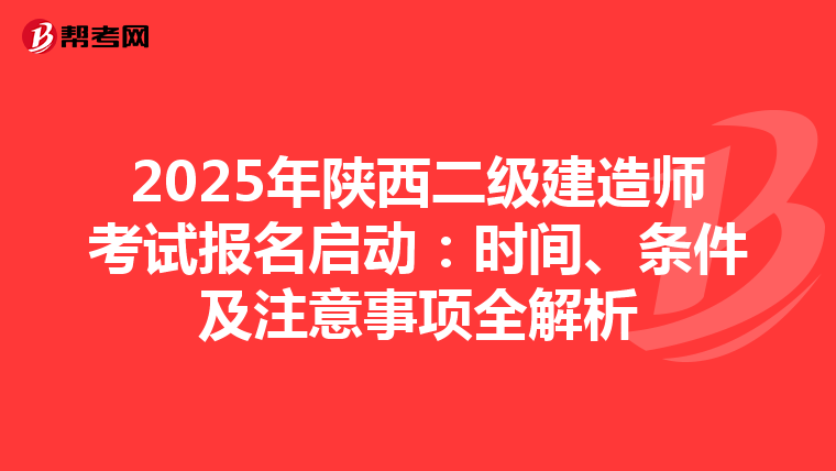 2025年陕西二级建造师考试报名启动：时间、条件及注意事项全解析