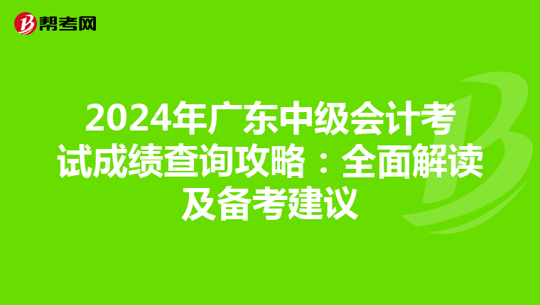 2024年广东中级会计考试成绩查询攻略：全面解读及备考建议