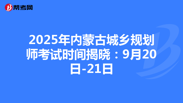 2025年内蒙古城乡规划师考试时间揭晓：9月20日-21日