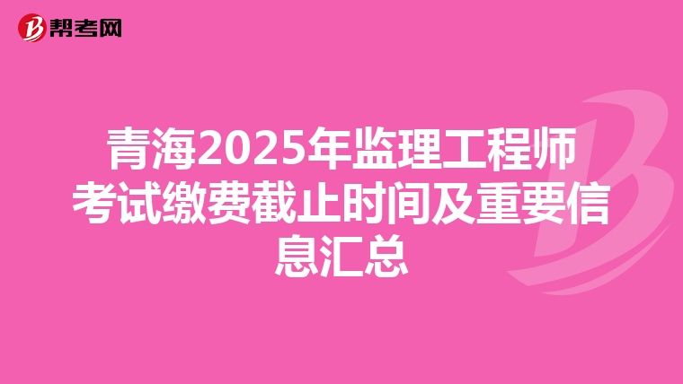 青海2025年监理工程师考试缴费截止时间及重要信息汇总