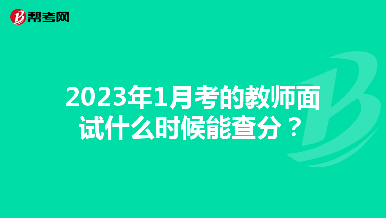 2023年1月考的教师面试什么时候能查分？
