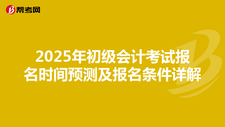 2025年初级会计考试报名时间预测及报名条件详解