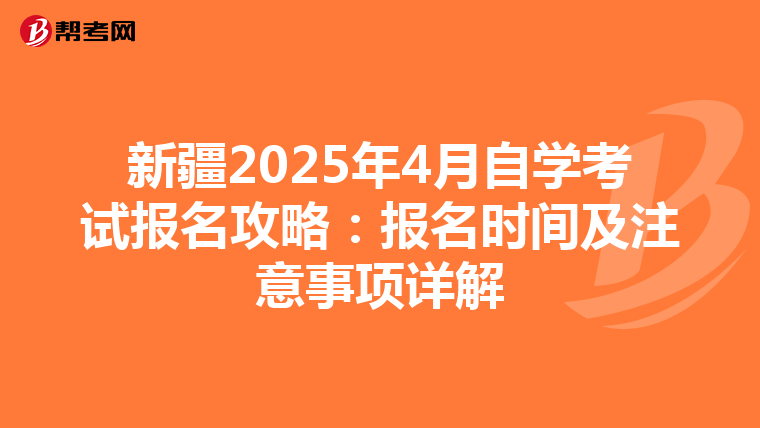 新疆2025年4月自學(xué)考試報(bào)名攻略:報(bào)名時(shí)間及注意事項(xiàng)詳解