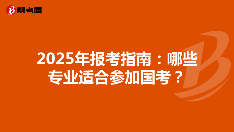 2025年報考指南：哪些專業(yè)適合參加國考？