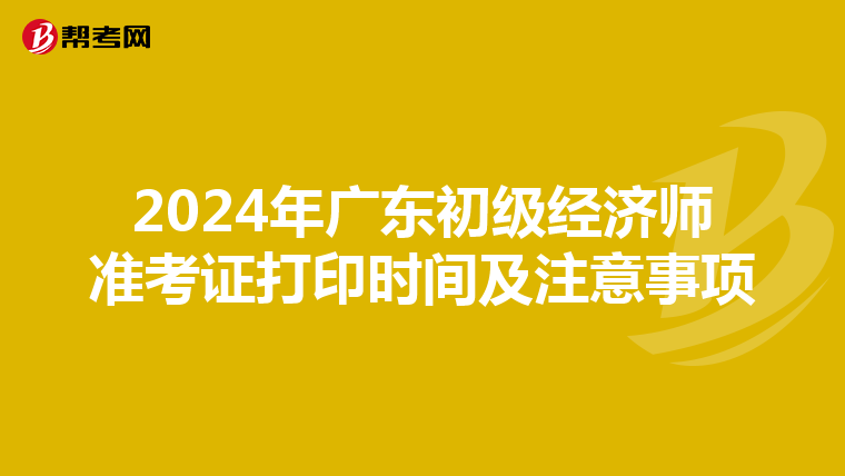 2024年广东初级经济师准考证打印时间及注意事项