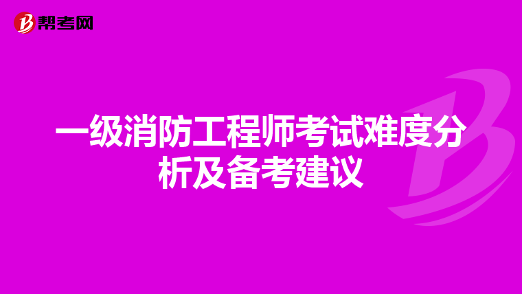 一级消防工程师考试难度分析及备考建议