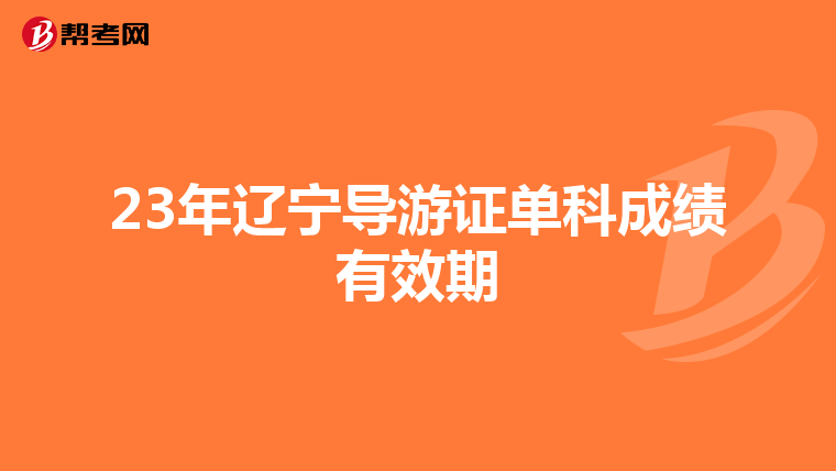 23年辽宁导游证单科成绩有效期