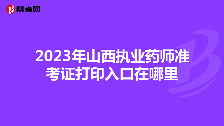 2023年山西执业药师准考证打印入口在哪里