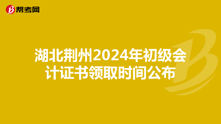 湖北荆州2024年初级会计证书领取时间公布