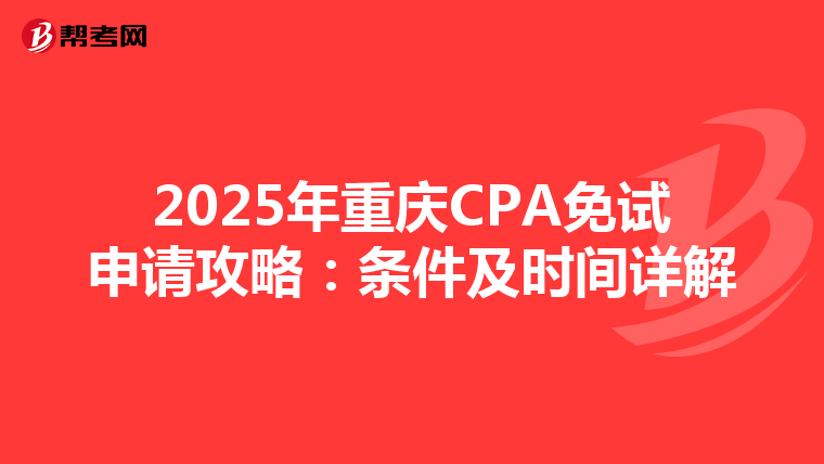 2025年重慶CPA免試申請攻略：條件及時間詳解