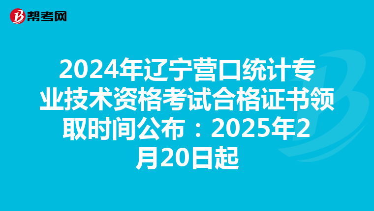 2024年遼寧營口統計專業技術資格考試合格證書領取時間公布：2025年2月20日起