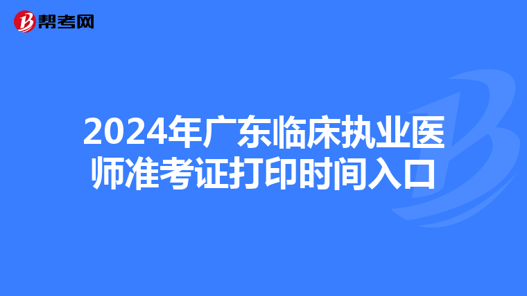 2024年广东临床执业医师准考证打印时间入口