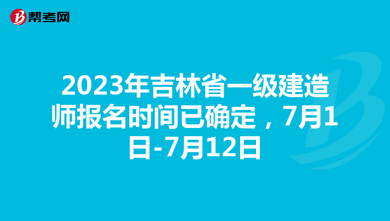 2023年吉林省一级建造师报名时间已确定，7月1日-7月12日