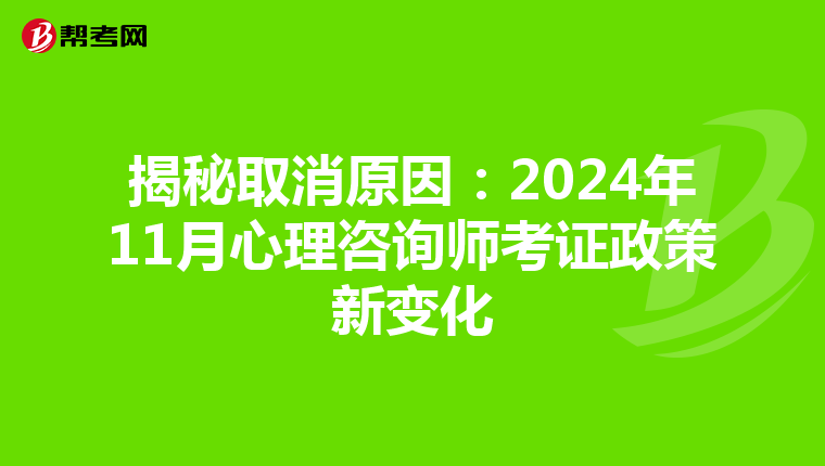 揭秘取消原因：2024年11月心理咨询师考证政策新变化