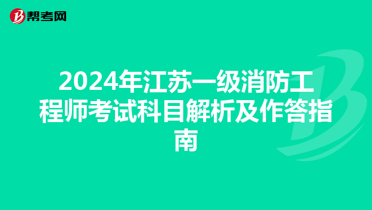 2024年江蘇一級消防工程師考試科目解析及作答指南