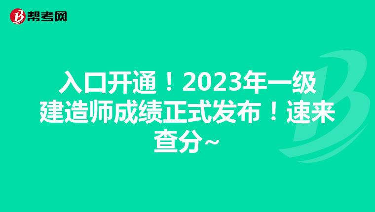 入口开通！2023年一级建造师成绩正式发布！速来查分~