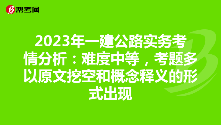 2023年一建公路实务考情分析:难度中等,考题多以原文挖空和概念释义的形式出现