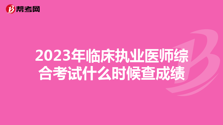 2023年臨床執業醫師綜合考試什么時候查成績