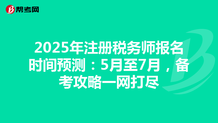 2025年注冊(cè)稅務(wù)師報(bào)名時(shí)間預(yù)測(cè)：5月至7月，備考攻略一網(wǎng)打盡