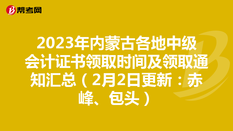 2023年内蒙古各地中级会计证书领取时间及领取通知汇总（2月2日更新：赤峰、包头）