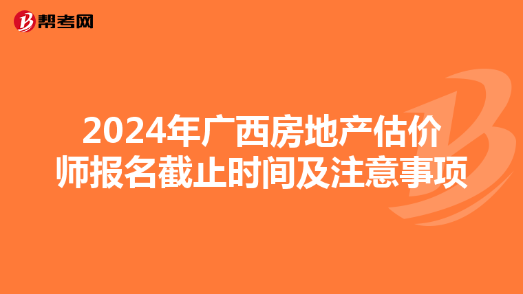 2024年廣西房地產估價師報名截止時間及注意事項