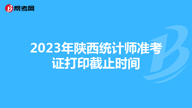2023年陜西統計師準考證打印截止時間