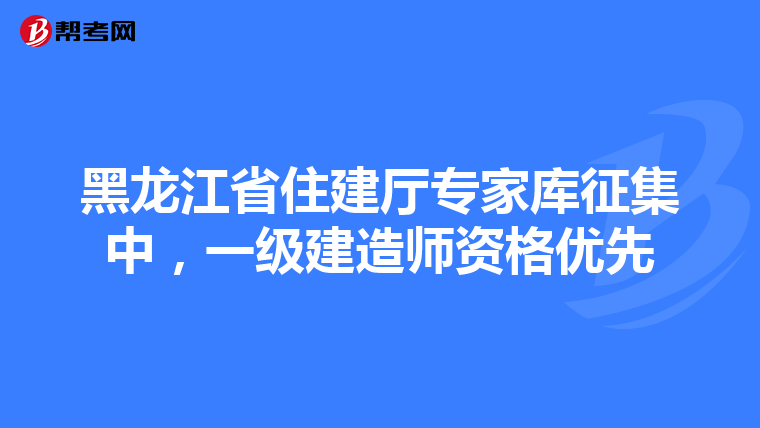 黑龍江省住建廳專家庫征集中，一級建造師資格優先