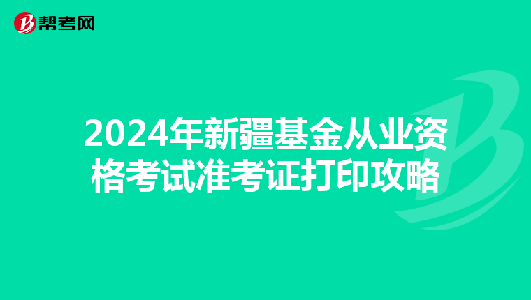 2024年新疆基金從業資格考試準考證打印攻略