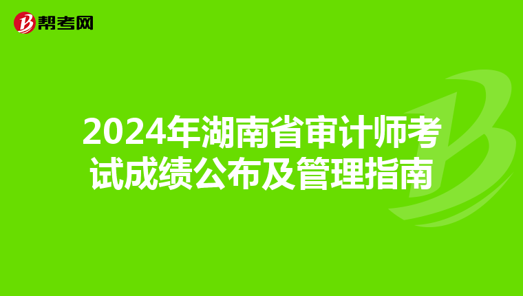 2024年湖南省审计师考试成绩公布及管理指南