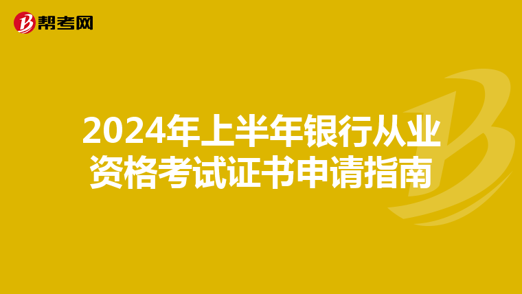 2024年上半年银行从业资格考试证书申请指南