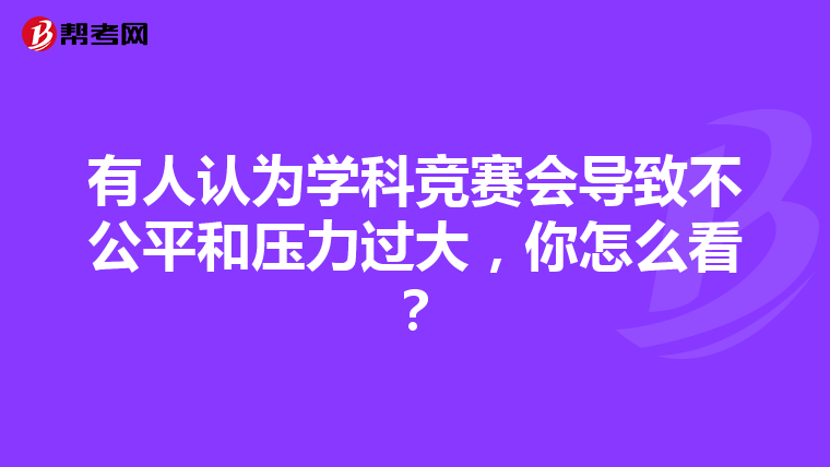 有人认为学科竞赛会导致不公平和压力过大，你怎么看？