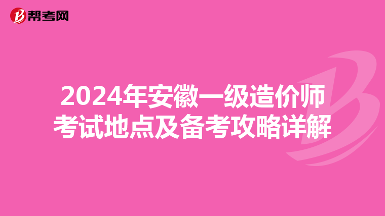2024年安徽一级造价师考试地点及备考攻略详解