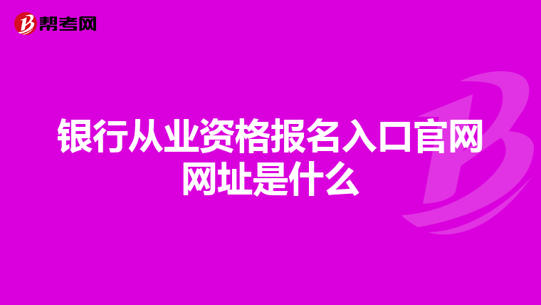 银行从业资格报名入口官网网址是什么