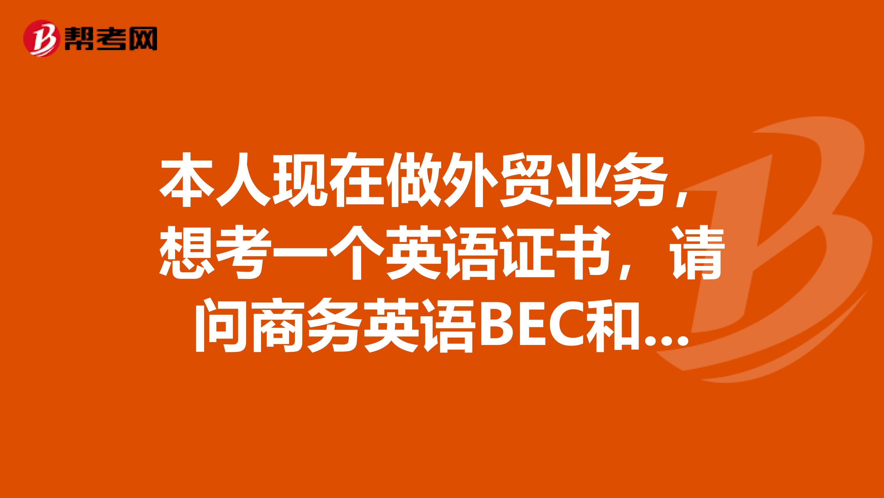 本人现在做外贸业务，想考一个英语证书，请问商务英语BEC和上海口译证书，哪个更好啊？