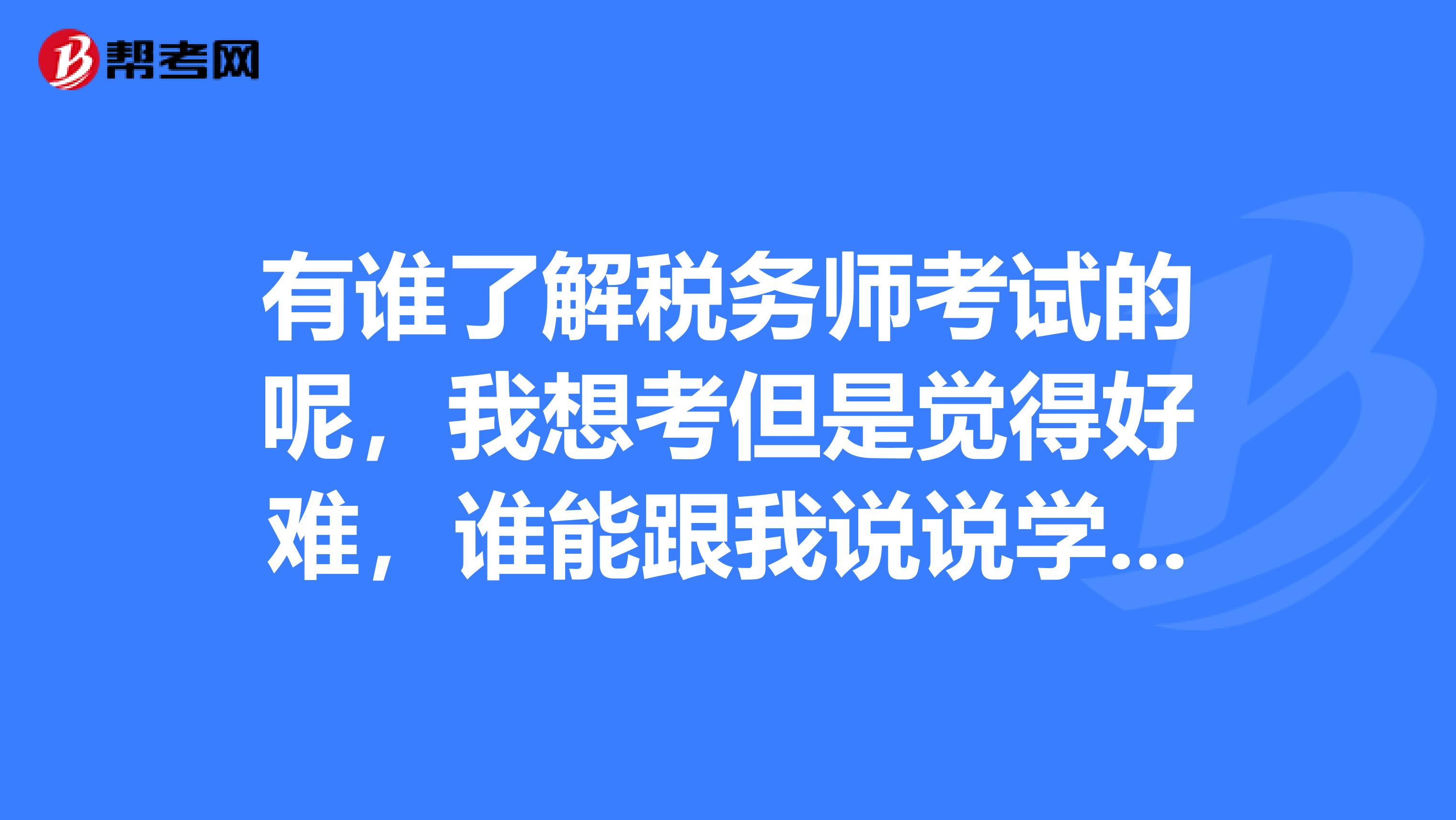 有谁了解税务师考试的呢,我想考但是觉得好难,谁能跟我说说学习备考的方法呢