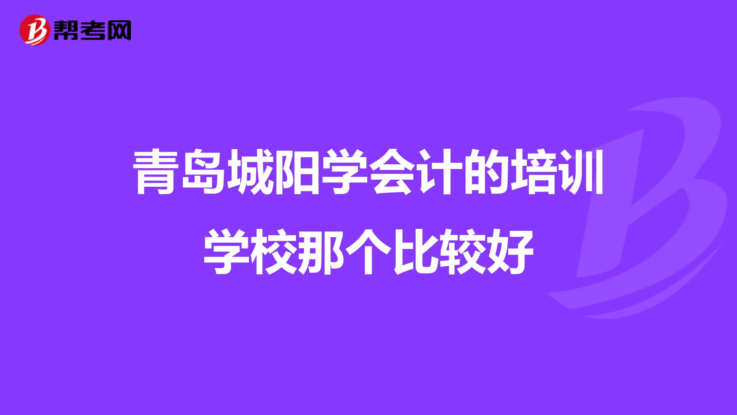 青岛城阳学会计的培训学校那个比较好