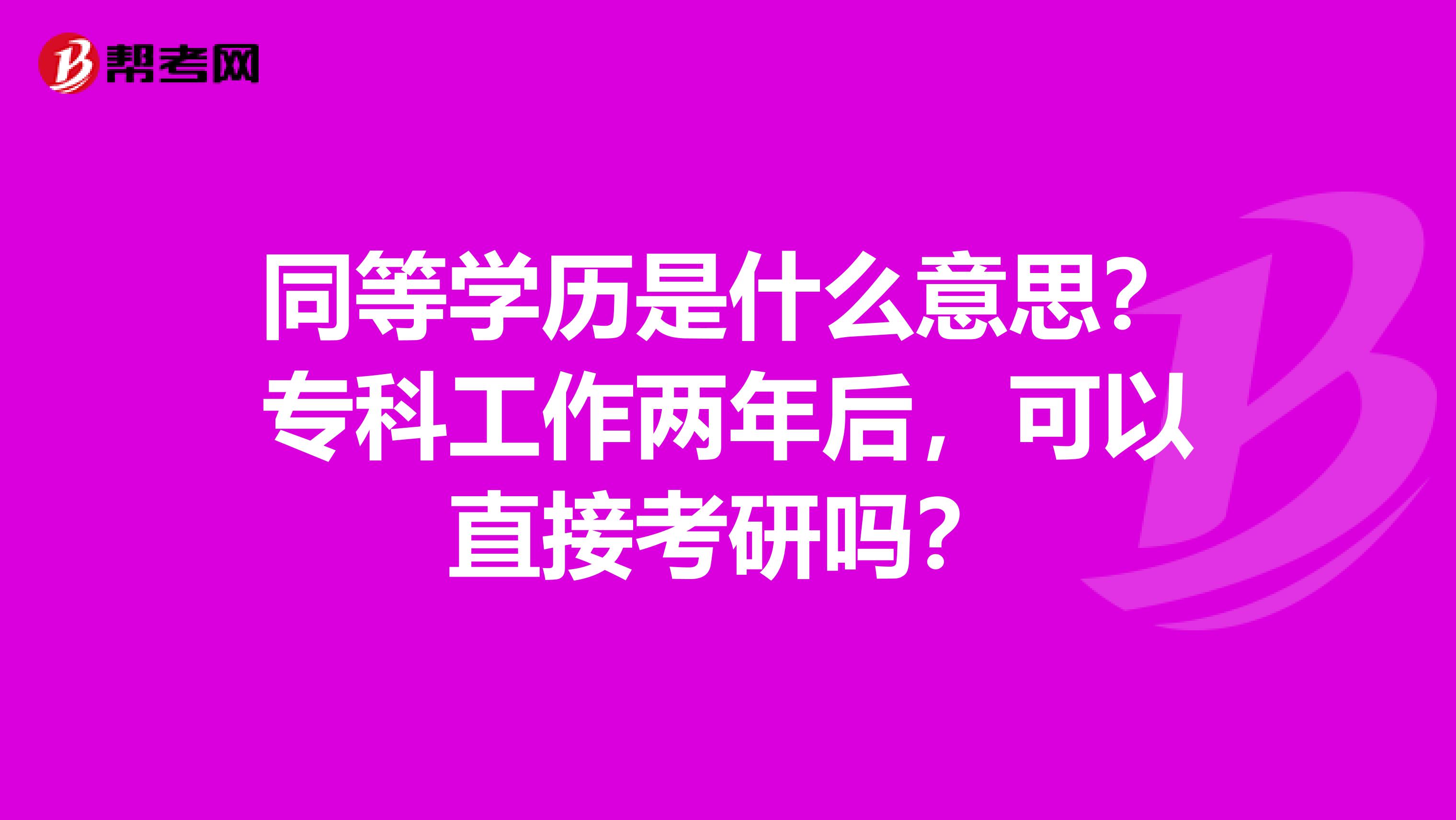 同等学历是什么意思?专科工作两年后,可以直接考研吗?