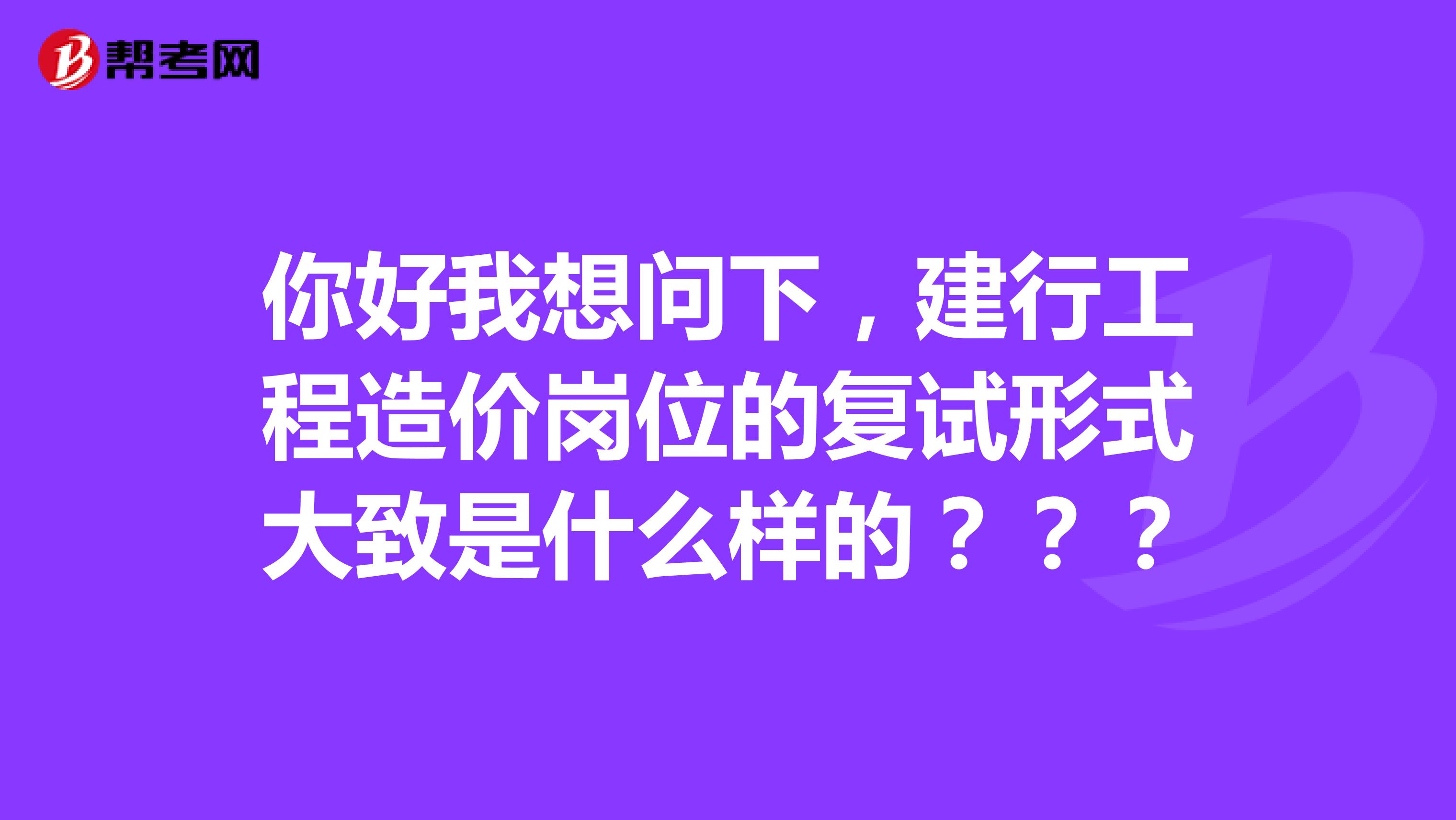你好我想问下，建行工程造价岗位的复试形式大致是什么样的？？？